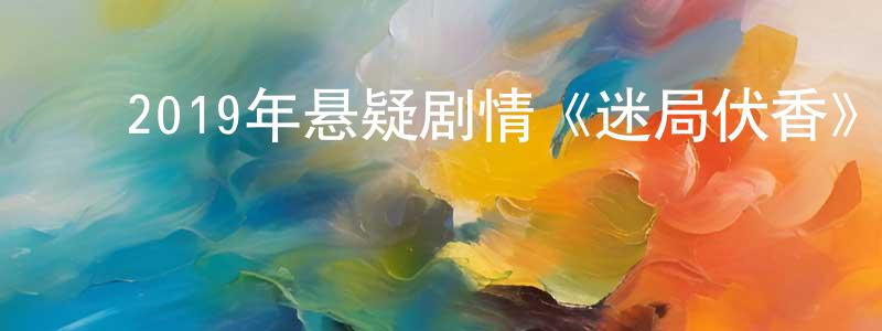 ﻿白继东的网络影视资源,﻿2019年悬疑剧情《迷局伏香》HD国粤双语双字迅雷下载_电影天堂